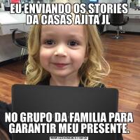 EU ENVIANDO OS STORIES DA CASAS AJITA JL NO GRUPO DA FAMILIA PARA GARANTIR MEU PRESENTE.