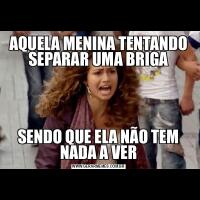 AQUELA MENINA TENTANDO SEPARAR UMA BRIGASENDO QUE ELA NÃO TEM NADA A VER