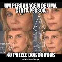UM PERSONAGEM DE UMA CERTA PESSOANO PUZZLE DOS CORVOS