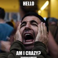 HELLOAM I CRAZY?
