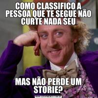 COMO CLASSIFICO A PESSOA QUE TE SEGUE NÃO CURTE NADA SEUMAS NÃO PERDE UM STORIE?