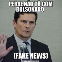 PERAE NÃO TÔ COM BOLSONARO (FAKE NEWS)