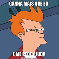 GANHA MAIS QUE EU E ME PEDE AJUDA
