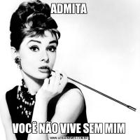 ADMITAVOCÊ NÃO VIVE SEM MIM