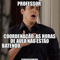 PROFESSOR COORDENAÇÃO: AS HORAS DE AULA NÃO ESTÃO BATENDO.                                               
                                                         