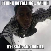 I THINK IM FALLING... NAHHHBY:ISAAC AND DANIEL