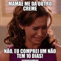 MAMÃE ME DA OUTRO CREMENÃO, EU COMPREI UM NÃO TEM 10 DIAS!