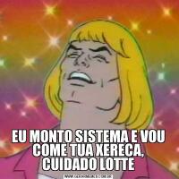 EU MONTO SISTEMA E VOU COME TUA XERECA, CUIDADO LOTTE