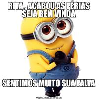 RITA , ACABOU AS FÉRIAS SEJA BEM VINDASENTIMOS MUITO SUA FALTA 