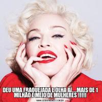 DEU UMA FRAQUEJADA E OLHA AÍ....MAIS DE 1 MILHÃO E MEIO DE MULHERES !!!!!