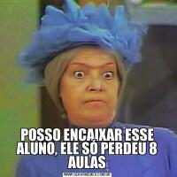 POSSO ENCAIXAR ESSE ALUNO, ELE SÓ PERDEU 8 AULAS