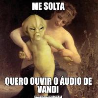 ME SOLTAQUERO OUVIR O ÁUDIO DE VANDI