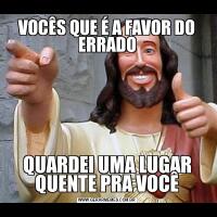 VOCÊS QUE É A FAVOR DO ERRADOQUARDEI UMA LUGAR QUENTE PRA VOCÊ
