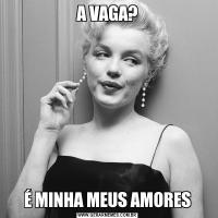 A VAGA?É MINHA MEUS AMORES
