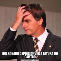 BOLSONARO DEPOIS DE VER A FATURA DO CARTÃO