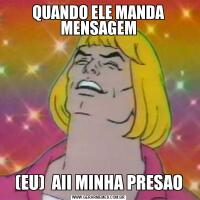QUANDO ELE MANDA MENSAGEM(EU)  AII MINHA PRESAO
