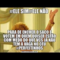 #ELE SIM#ELE NÃO PARA DE ENCHER O SACO E VOTEM EM QUEM QUISER ESTÃO COM MEDO DO QUE VCS JA NÃO TEM A VAGA NO CÉU #PERFEITINHOS