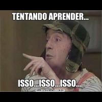 TENTANDO APRENDER...ISSO...ISSO...ISSO....