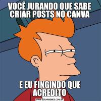 VOCÊ JURANDO QUE SABE CRIAR POSTS NO CANVAE EU FINGINDO QUE ACREDITO