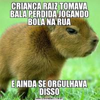 CRIANÇA RAIZ TOMAVA BALA PERDIDA JOGANDO BOLA NA RUAE AINDA SE ORGULHAVA DISSO