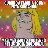 QUANDO A FAMÍLIA TODA ESTA BRIGANDOMAS ME LEMBRO QUE TENHO INTELIGENCIA EMOCIONAL