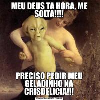 MEU DEUS TA HORA, ME SOLTA!!!!PRECISO PEDIR MEU GELADINHO NA CRISDELICIA!!!