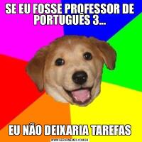 SE EU FOSSE PROFESSOR DE PORTUGUÊS 3...EU NÃO DEIXARIA TAREFAS