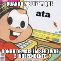 QUANDO ME DIZEM QUE SONHO DEMAIS EM SER LIVRE E INDEPENDENTE
