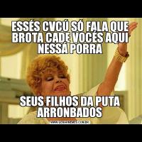 ESSÉS CVCÚ SÓ FALA QUE BROTA CADE VOCÉS AQUI NESSÁ PORRASEUS FILHOS DA PUTA ARRONBADOS