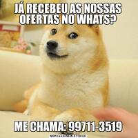 JÁ RECEBEU AS NOSSAS OFERTAS NO WHATS?ME CHAMA: 99711-3519