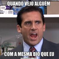 QUANDO VEJO ALGUÉM COM A MESMA BIO QUE EU