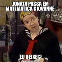 JONATA PASSA EM MATEMATICA GIOVANNE:EU DEIXEI?