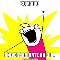 BOM DIA!ANIVERSARIANTE DO DIA.