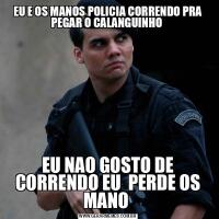 EU E OS MANOS POLICIA CORRENDO PRA PEGAR O CALANGUINHO EU NAO GOSTO DE CORRENDO EU  PERDE OS MANO 