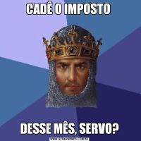 CADÊ O IMPOSTO DESSE MÊS, SERVO?