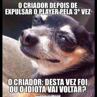 O CRIADOR DEPOIS DE EXPULSAR O PLAYER PELA 3º VEZO CRIADOR: DESTA VEZ FOI OU O IDIOTA VAI VOLTAR?