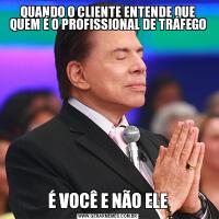 QUANDO O CLIENTE ENTENDE QUE QUEM É O PROFISSIONAL DE TRÁFEGOÉ VOCÊ E NÃO ELE