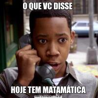 O QUE VC DISSE HOJE TEM MATAMÁTICA