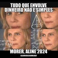 TUDO QUE ENVOLVE DINHEIRO NAO É SIMPLESMORER, ALINE 2024
