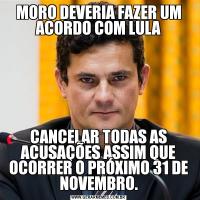 MORO DEVERIA FAZER UM ACORDO COM LULACANCELAR TODAS AS ACUSAÇÕES ASSIM QUE OCORRER O PRÓXIMO 31 DE NOVEMBRO.