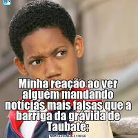 Minha reação ao ver alguém mandando notícias mais falsas que a barriga da grávida de Taubaté: