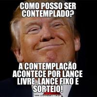 COMO POSSO SER CONTEMPLADO?A CONTEMPLAÇÃO ACONTECE POR LANCE LIVRE, LANCE FIXO E SORTEIO!