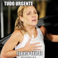 TUDO URGENTE                         (sexta-feira)