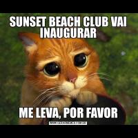 SUNSET BEACH CLUB VAI INAUGURARME LEVA, POR FAVOR