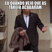 EU QUANDO VEJO QUE AS TAREFA ACABARAM: