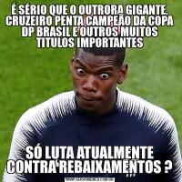 É SÉRIO QUE O OUTRORA GIGANTE, CRUZEIRO PENTA CAMPEÃO DA COPA DP BRASIL E OUTROS MUITOS TITULOS IMPORTANTESSÓ LUTA ATUALMENTE CONTRA REBAIXAMENTOS ?