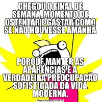 CHEGOU O FINAL DE SEMANA, MOMENTO DE OSTENTAR E GASTAR COMO SE NÃO HOUVESSE AMANHÃPORQUE MANTER AS APARÊNCIAS É A VERDADEIRA PREOCUPAÇÃO SOFISTICADA DA VIDA MODERNA.