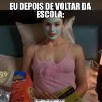 EU DEPOIS DE VOLTAR DA ESCOLA: