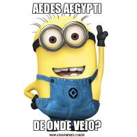 AEDES AEGYPTIDE ONDE VEIO?