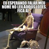 EU ESPERANDO FALAR MEU NOME NO LEILÃO DOS LOTES. FICA AÍ...